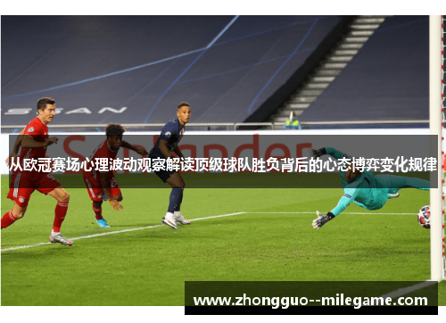 从欧冠赛场心理波动观察解读顶级球队胜负背后的心态博弈变化规律 从欧冠赛场心理波动观察解读顶级球队胜负背后的心态博弈变化规律
