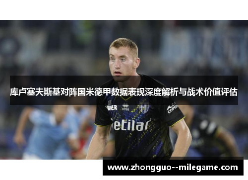 库卢塞夫斯基对阵国米德甲数据表现深度解析与战术价值评估