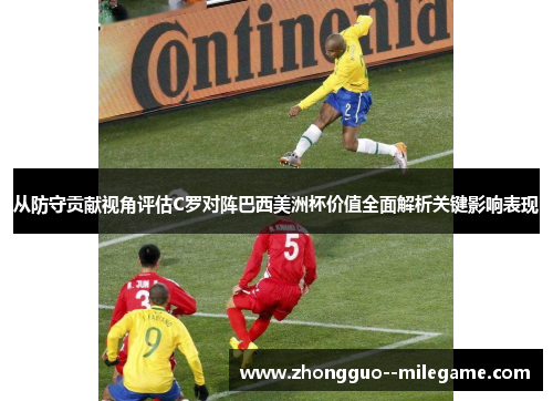 从防守贡献视角评估C罗对阵巴西美洲杯价值全面解析关键影响表现 从防守贡献视角评估C罗对阵巴西美洲杯价值全面解析关键影响表现