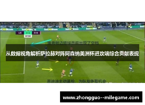 从数据视角解析萨拉赫对阵阿森纳美洲杯进攻端综合贡献表现 从数据视角解析萨拉赫对阵阿森纳美洲杯进攻端综合贡献表现