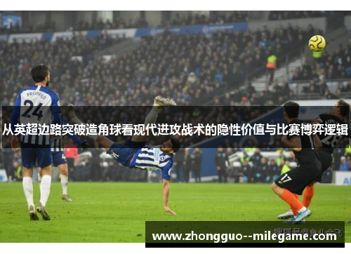 从英超边路突破造角球看现代进攻战术的隐性价值与比赛博弈逻辑