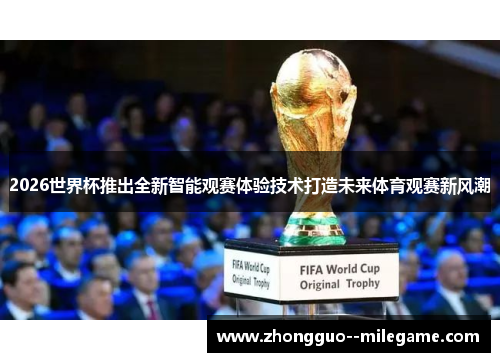 2026世界杯推出全新智能观赛体验技术打造未来体育观赛新风潮