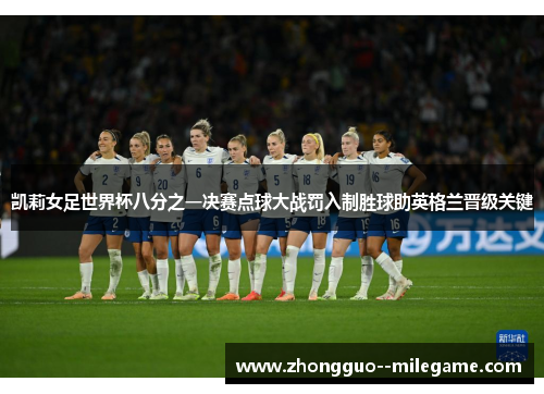 凯莉女足世界杯八分之一决赛点球大战罚入制胜球助英格兰晋级关键 凯莉女足世界杯八分之一决赛点球大战罚入制胜球助英格兰晋级关键