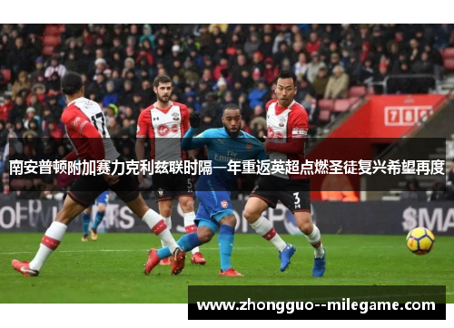 南安普顿附加赛力克利兹联时隔一年重返英超点燃圣徒复兴希望再度