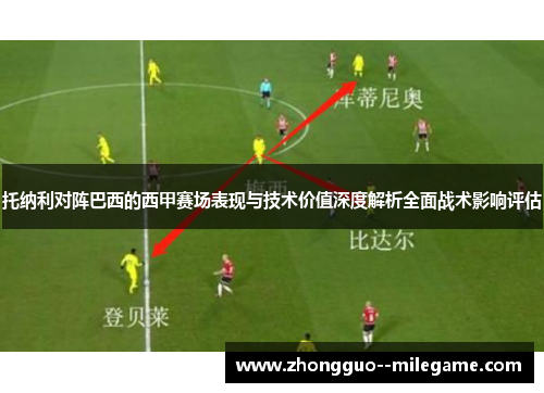 托纳利对阵巴西的西甲赛场表现与技术价值深度解析全面战术影响评估