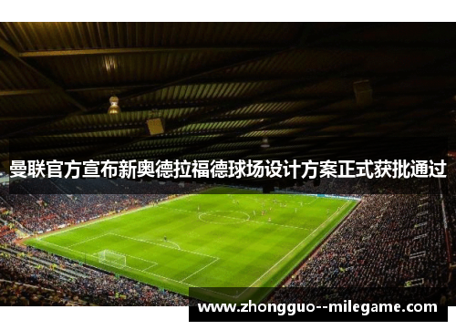 曼联官方宣布新奥德拉福德球场设计方案正式获批通过 曼联官方宣布新奥德拉福德球场设计方案正式获批通过