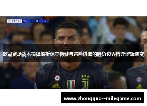 欧冠赛场战术抉择解析保守稳健与冒险进取的胜负边界博弈逻辑演变