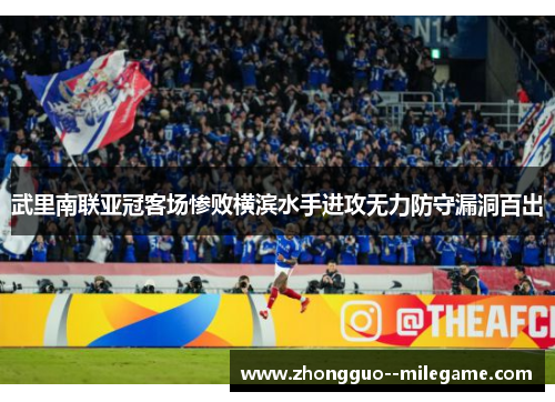 武里南联亚冠客场惨败横滨水手进攻无力防守漏洞百出 武里南联亚冠客场惨败横滨水手进攻无力防守漏洞百出