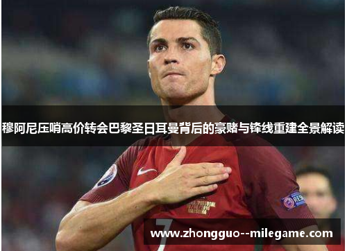 穆阿尼压哨高价转会巴黎圣日耳曼背后的豪赌与锋线重建全景解读