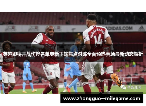 英超即将开战伤停名单更新下轮焦点对阵全面预热赛场最新动态解析