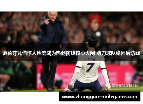 范德芬凭借惊人速度成为热刺防线核心大闸 助力球队稳固后防线 范德芬凭借惊人速度成为热刺防线核心大闸 助力球队稳固后防线