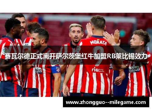 赛瓦尔德正式离开萨尔茨堡红牛加盟RB莱比锡效力