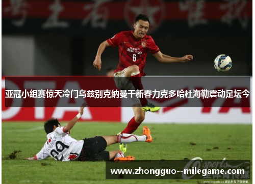 亚冠小组赛惊天冷门乌兹别克纳曼干新春力克多哈杜海勒震动足坛今