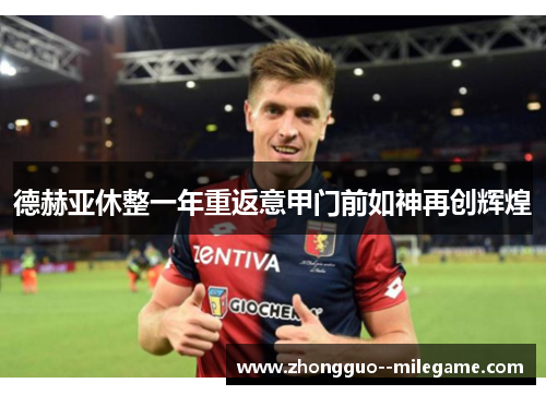 德赫亚休整一年重返意甲门前如神再创辉煌
