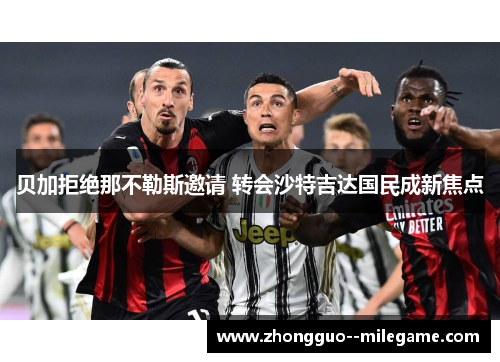贝加拒绝那不勒斯邀请 转会沙特吉达国民成新焦点
