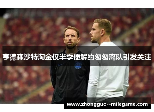 亨德森沙特淘金仅半季便解约匆匆离队引发关注 亨德森沙特淘金仅半季便解约匆匆离队引发关注