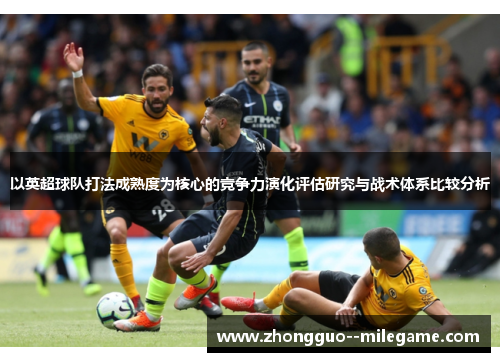 以英超球队打法成熟度为核心的竞争力演化评估研究与战术体系比较分析