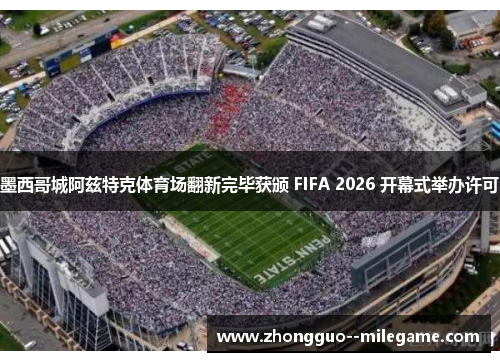 墨西哥城阿兹特克体育场翻新完毕获颁 FIFA 2026 开幕式举办许可 墨西哥城阿兹特克体育场翻新完毕获颁 FIFA 2026 开幕式举办许可