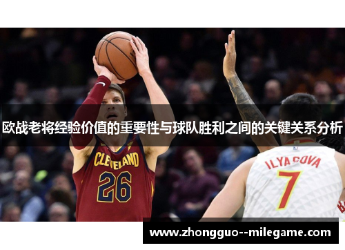欧战老将经验价值的重要性与球队胜利之间的关键关系分析 欧战老将经验价值的重要性与球队胜利之间的关键关系分析