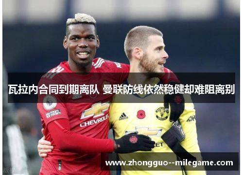 瓦拉内合同到期离队 曼联防线依然稳健却难阻离别 瓦拉内合同到期离队 曼联防线依然稳健却难阻离别