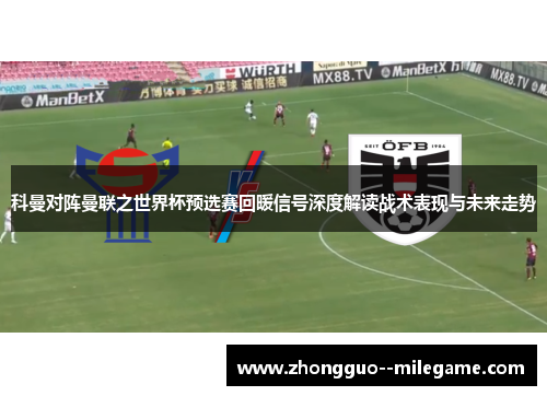科曼对阵曼联之世界杯预选赛回暖信号深度解读战术表现与未来走势