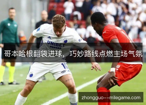 哥本哈根翻袋进球，巧妙路线点燃主场气氛